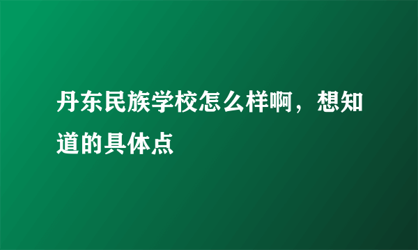 丹东民族学校怎么样啊，想知道的具体点