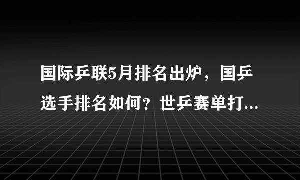 国际乒联5月排名出炉，国乒选手排名如何？世乒赛单打冠军马龙、刘诗雯排名有变化吗？