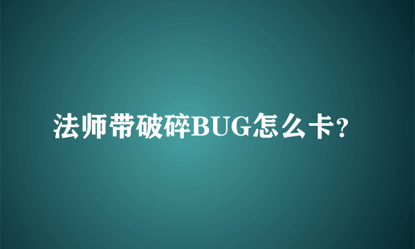 法师带破碎BUG怎么卡？