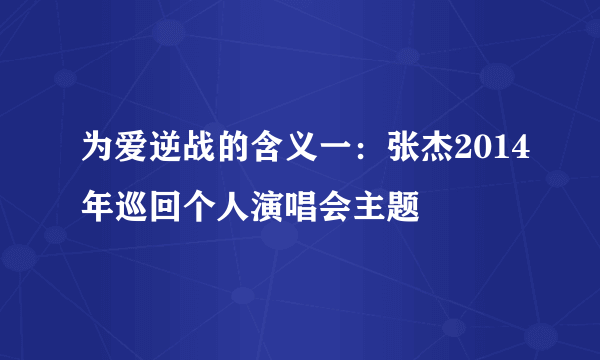 为爱逆战的含义一：张杰2014年巡回个人演唱会主题