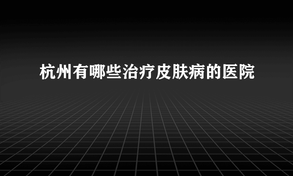 杭州有哪些治疗皮肤病的医院