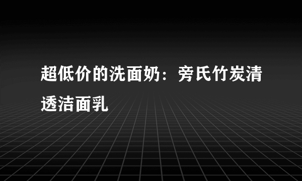 超低价的洗面奶：旁氏竹炭清透洁面乳