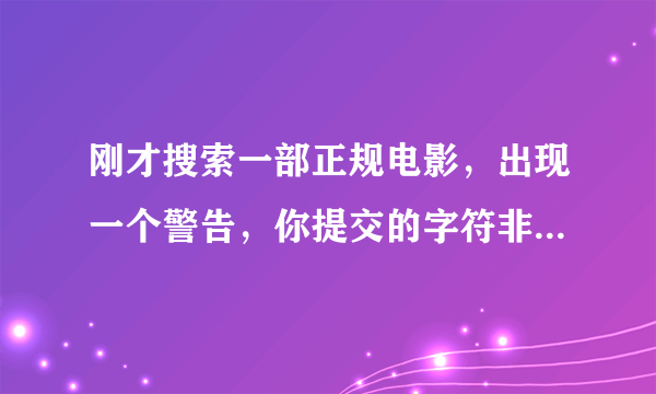 刚才搜索一部正规电影，出现一个警告，你提交的字符非法，你的IP已被记录？这是什么意思？