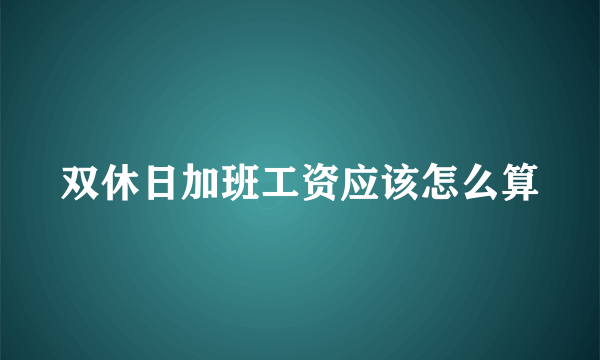 双休日加班工资应该怎么算