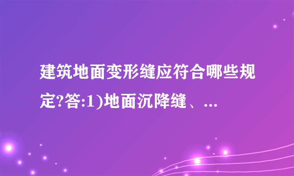 建筑地面变形缝应符合哪些规定?答:1)地面沉降缝、伸缩缝和防震缝,应与构造相应缝位置一致,且应贯通建筑地面各构造层。2)缝和防震缝宽度应符合设计规定,缝内清理干净,以柔性密封材料填嵌后用板封盖,并应与面层齐平。