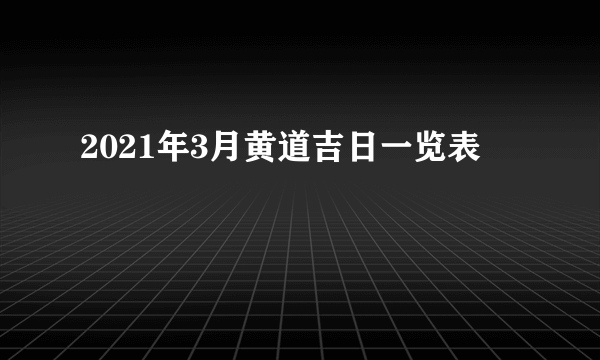 2021年3月黄道吉日一览表