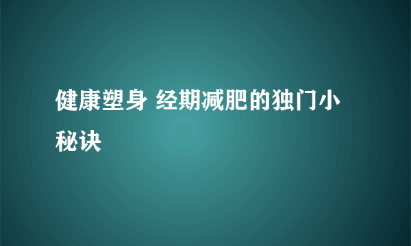 健康塑身 经期减肥的独门小秘诀