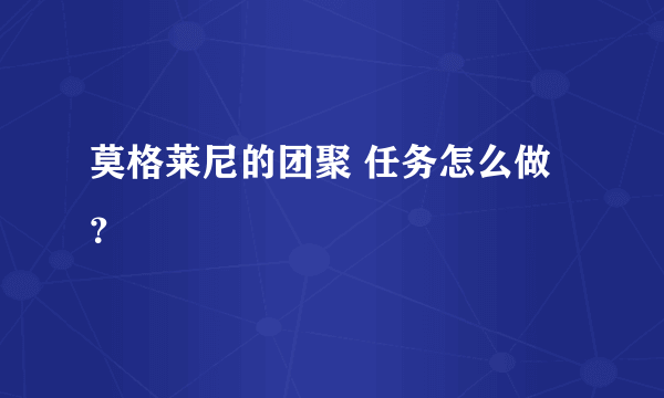 莫格莱尼的团聚 任务怎么做？