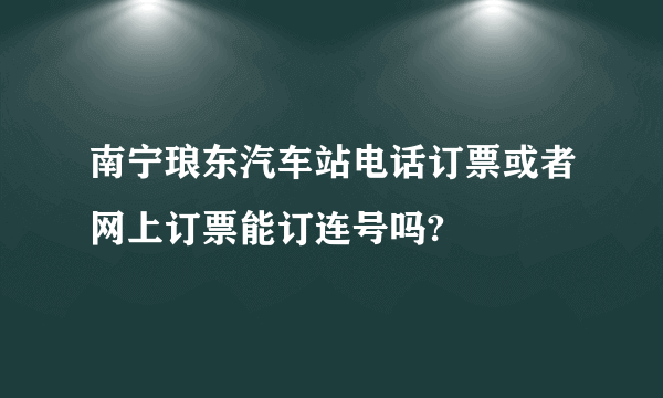 南宁琅东汽车站电话订票或者网上订票能订连号吗?