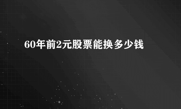 60年前2元股票能换多少钱