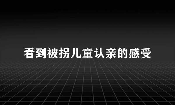 看到被拐儿童认亲的感受