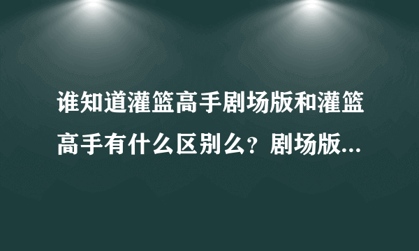 谁知道灌篮高手剧场版和灌篮高手有什么区别么？剧场版是从哪开始演的？