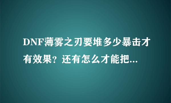 DNF薄雾之刃要堆多少暴击才有效果？还有怎么才能把暴击堆高，本人75级红眼，今天刷昔日悲鸣一次就暴了...