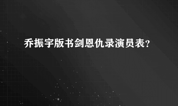 乔振宇版书剑恩仇录演员表？