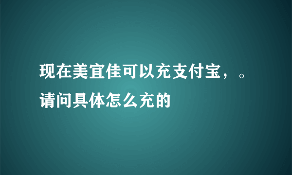 现在美宜佳可以充支付宝，。请问具体怎么充的