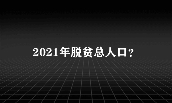 2021年脱贫总人口？