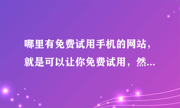 哪里有免费试用手机的网站，就是可以让你免费试用，然后写试用报告？