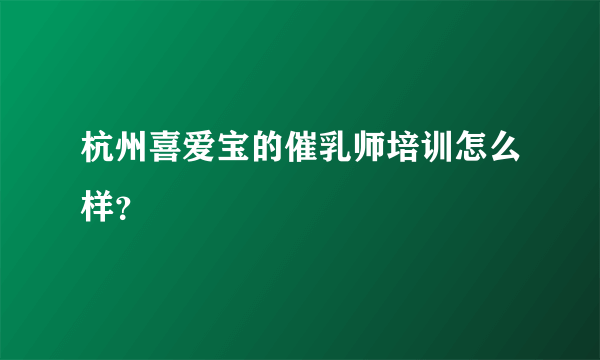 杭州喜爱宝的催乳师培训怎么样？