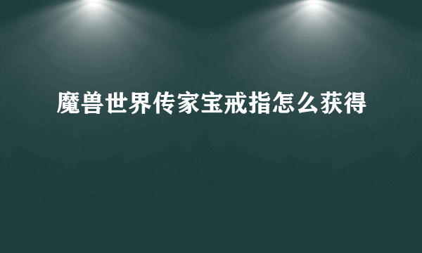 魔兽世界传家宝戒指怎么获得