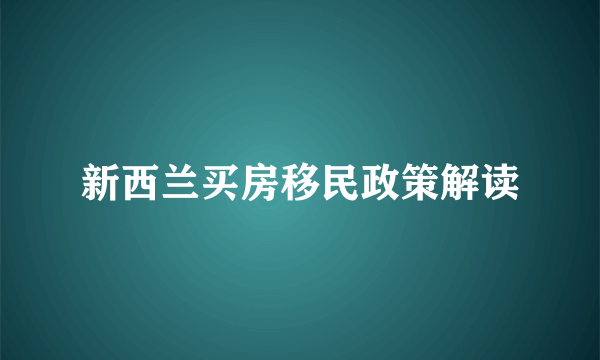 新西兰买房移民政策解读