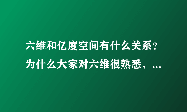 六维和亿度空间有什么关系？为什么大家对六维很熟悉，而对亿度空间了解的人很少呢？