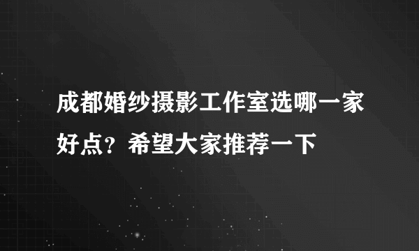 成都婚纱摄影工作室选哪一家好点？希望大家推荐一下