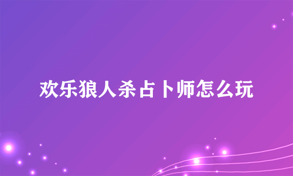 欢乐狼人杀占卜师怎么玩