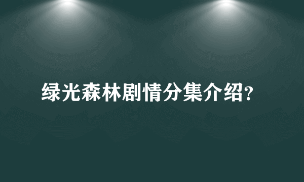 绿光森林剧情分集介绍？