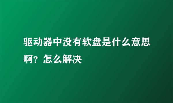 驱动器中没有软盘是什么意思啊？怎么解决