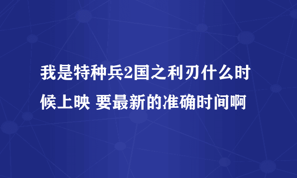 我是特种兵2国之利刃什么时候上映 要最新的准确时间啊