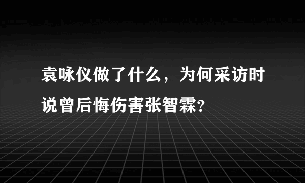 袁咏仪做了什么，为何采访时说曾后悔伤害张智霖？