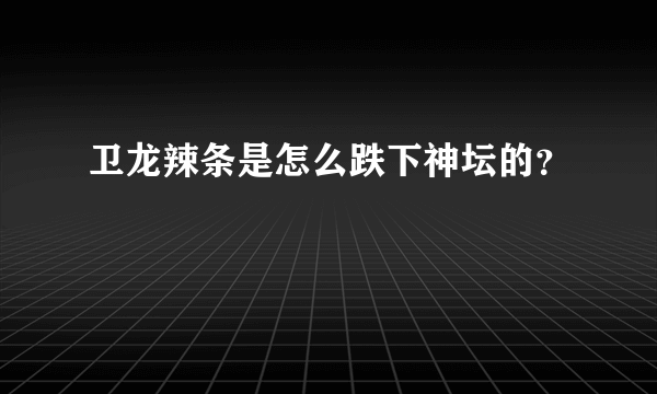 卫龙辣条是怎么跌下神坛的？