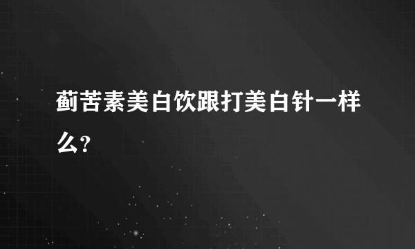 蓟苦素美白饮跟打美白针一样么？