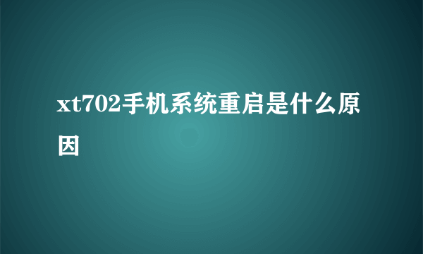 xt702手机系统重启是什么原因