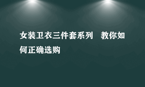 女装卫衣三件套系列   教你如何正确选购