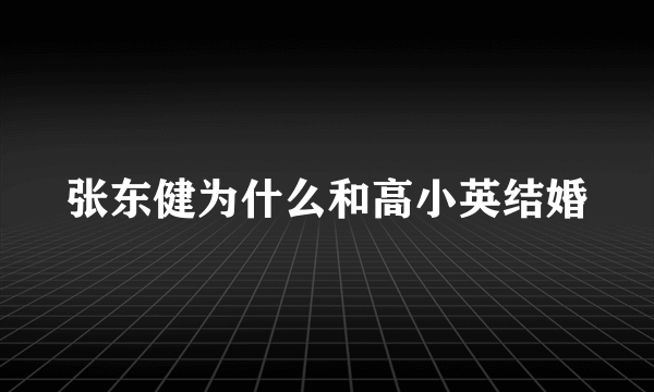 张东健为什么和高小英结婚