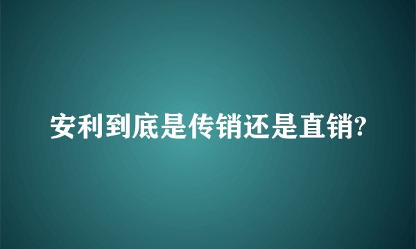 安利到底是传销还是直销?