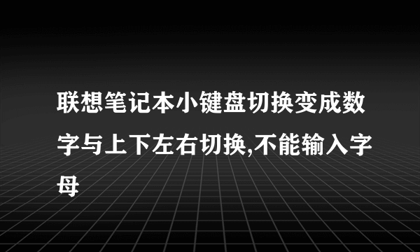 联想笔记本小键盘切换变成数字与上下左右切换,不能输入字母