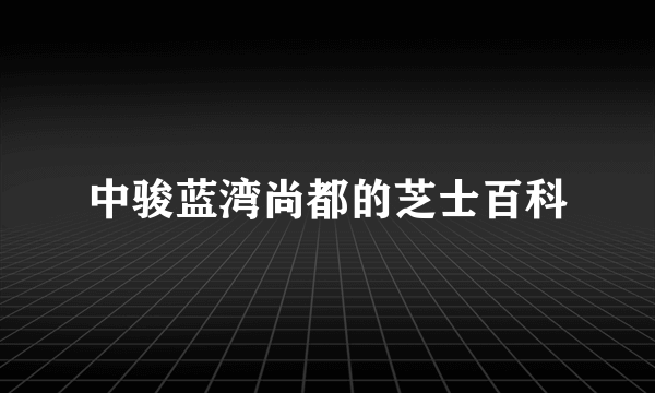 中骏蓝湾尚都的芝士百科