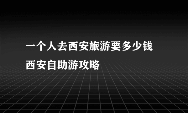 一个人去西安旅游要多少钱 西安自助游攻略