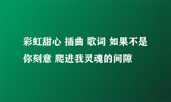 彩虹甜心 插曲 歌词 如果不是你刻意 爬进我灵魂的间隙