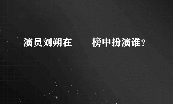 演员刘朔在瑯玡榜中扮演谁？