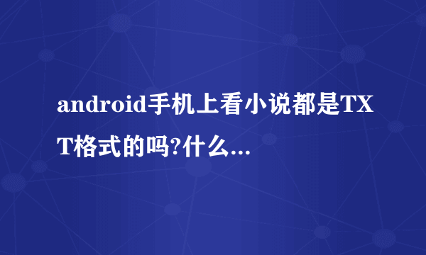 android手机上看小说都是TXT格式的吗?什么格式比较好呢?