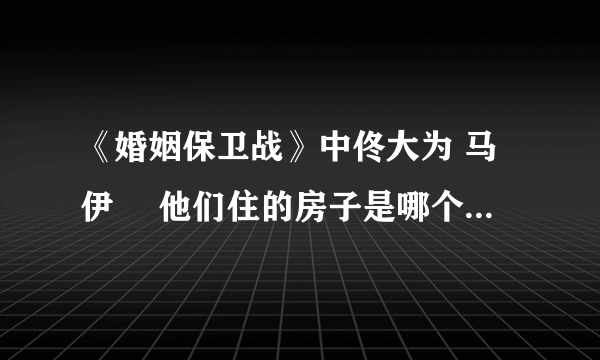 《婚姻保卫战》中佟大为 马伊琍 他们住的房子是哪个小区的啊？