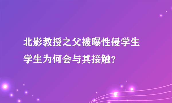 北影教授之父被曝性侵学生 学生为何会与其接触？