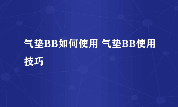 气垫BB如何使用 气垫BB使用技巧