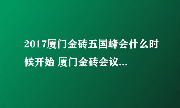 2017厦门金砖五国峰会什么时候开始 厦门金砖会议几月几号举行