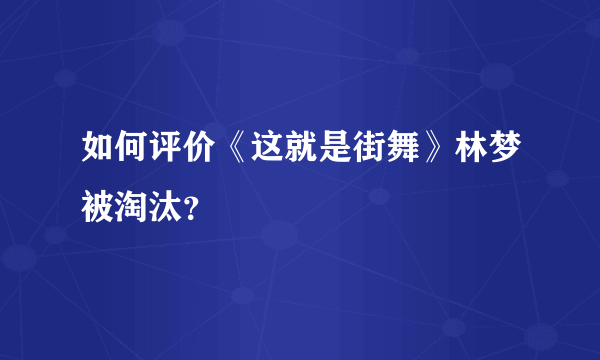 如何评价《这就是街舞》林梦被淘汰？