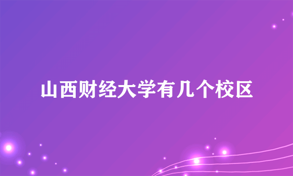 山西财经大学有几个校区