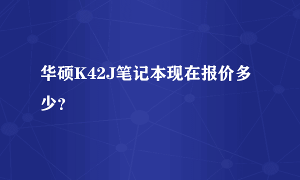 华硕K42J笔记本现在报价多少？